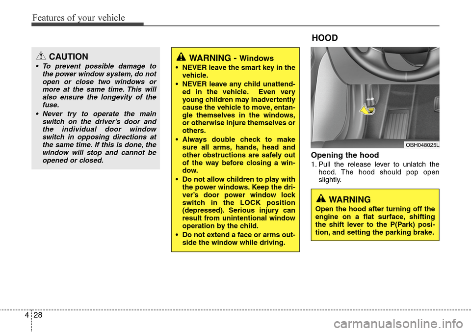 Hyundai Equus 2012  Owners Manual Features of your vehicle
28 4
Opening the hood 
1. Pull the release lever to unlatch the
hood. The hood should pop open
slightly.
WARNING - Windows
• NEVER leave the smart key in the
vehicle.
• NE