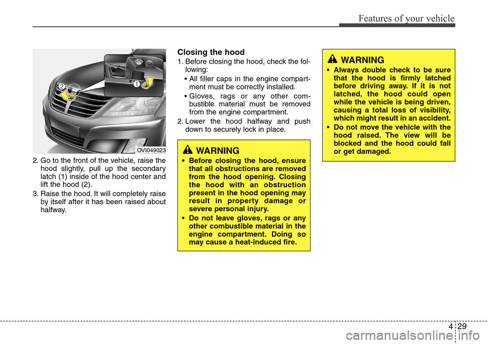 Hyundai Equus 2012  Owners Manual 429
Features of your vehicle
2. Go to the front of the vehicle, raise the
hood slightly, pull up the secondary
latch (1) inside of the hood center and
lift the hood (2).
3. Raise the hood. It will com