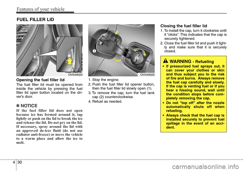 Hyundai Equus 2012  Owners Manual Features of your vehicle
30 4
Opening the fuel filler lid
The fuel filler lid must be opened from
inside the vehicle by pressing the fuel
filler lid open button located on the dri-
ver’s door.
✽NO