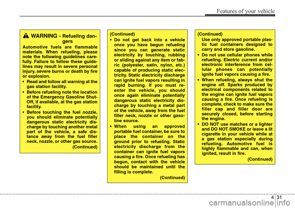 Hyundai Equus 2012  Owners Manual 431
Features of your vehicle
(Continued)
• Do not get back into a vehicle
once you have begun refueling
since you can generate static
electricity by touching, rubbing
or sliding against any item or 