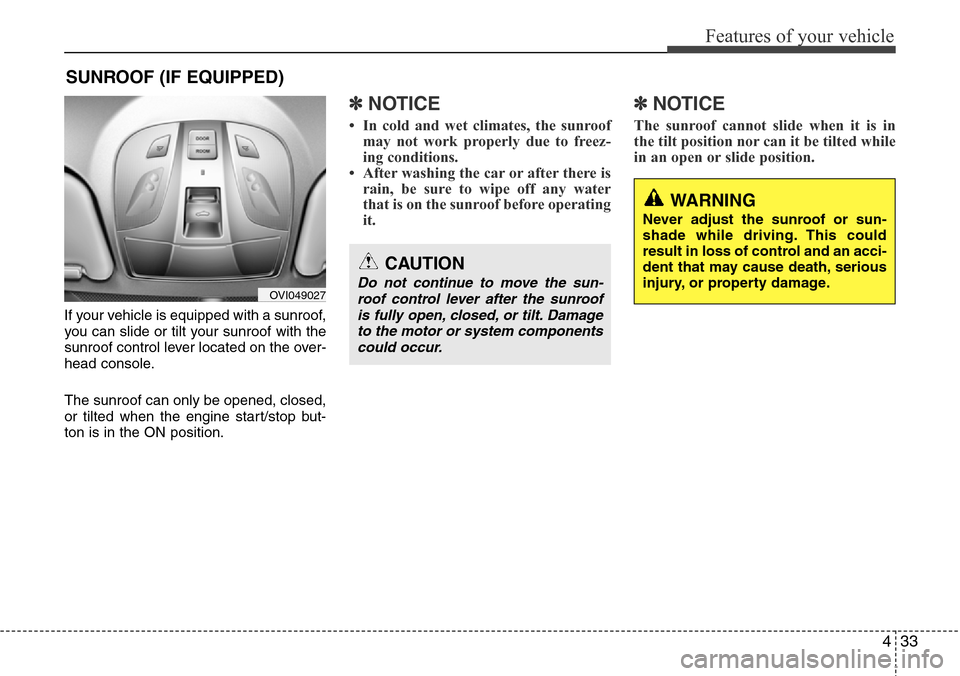 Hyundai Equus 2012  Owners Manual 433
Features of your vehicle
If your vehicle is equipped with a sunroof,
you can slide or tilt your sunroof with the
sunroof control lever located on the over-
head console.
The sunroof can only be op