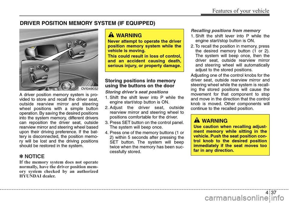 Hyundai Equus 2012  Owners Manual 437
Features of your vehicle
A driver position memory system is pro-
vided to store and recall the driver seat,
outside rearview mirror and steering
wheel positions with a simple button
operation. By 