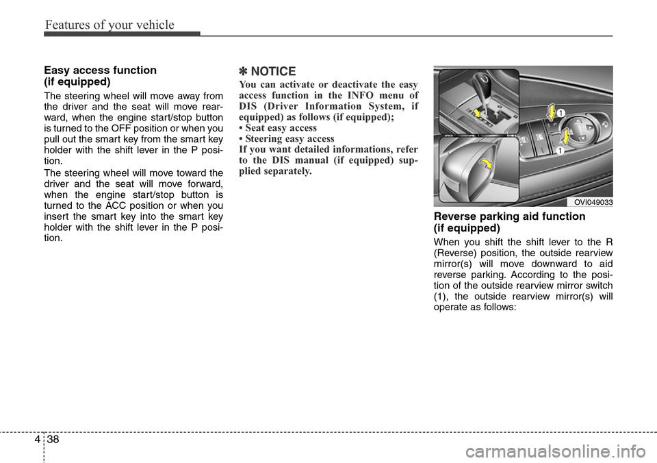 Hyundai Equus 2012  Owners Manual Features of your vehicle
38 4
Easy access function 
(if equipped)
The steering wheel will move away from
the driver and the seat will move rear-
ward, when the engine start/stop button
is turned to th