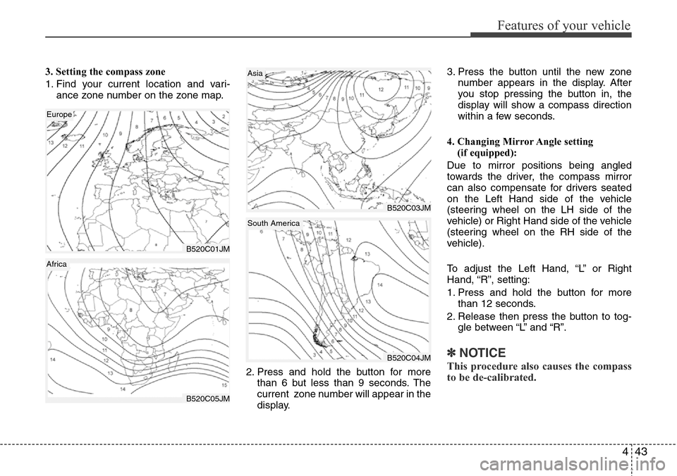Hyundai Equus 2012  Owners Manual 443
Features of your vehicle
3. Setting the compass zone
1. Find your current location and vari-
ance zone number on the zone map.
2. Press and hold the button for more
than 6 but less than 9 seconds.