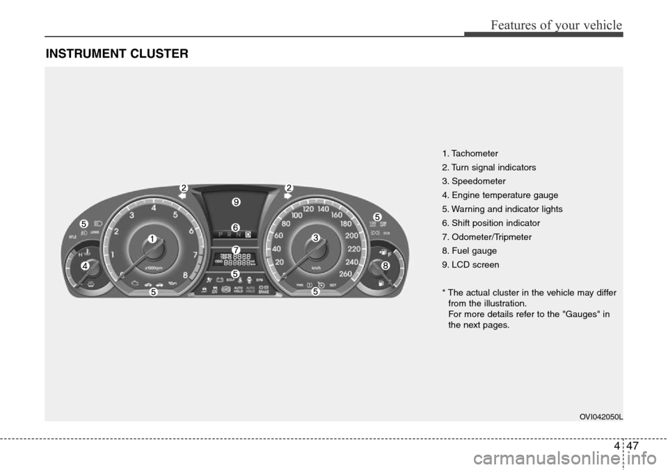 Hyundai Equus 2012 Owners Manual 447
Features of your vehicle
INSTRUMENT CLUSTER
1. Tachometer
2. Turn signal indicators
3. Speedometer
4. Engine temperature gauge
5. Warning and indicator lights
6. Shift position indicator
7. Odome Hyundai Equus 2012 Owners Manual 447
Features of your vehicle
INSTRUMENT CLUSTER
1. Tachometer
2. Turn signal indicators
3. Speedometer
4. Engine temperature gauge
5. Warning and indicator lights
6. Shift position indicator
7. Odome