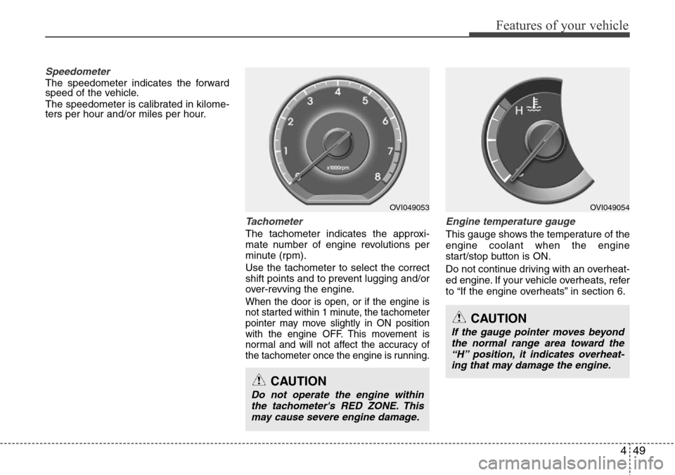 Hyundai Equus 2012  Owners Manual 449
Features of your vehicle
Speedometer  
The speedometer indicates the forward
speed of the vehicle.
The speedometer is calibrated in kilome-
ters per hour and/or miles per hour.
Tachometer   
The t