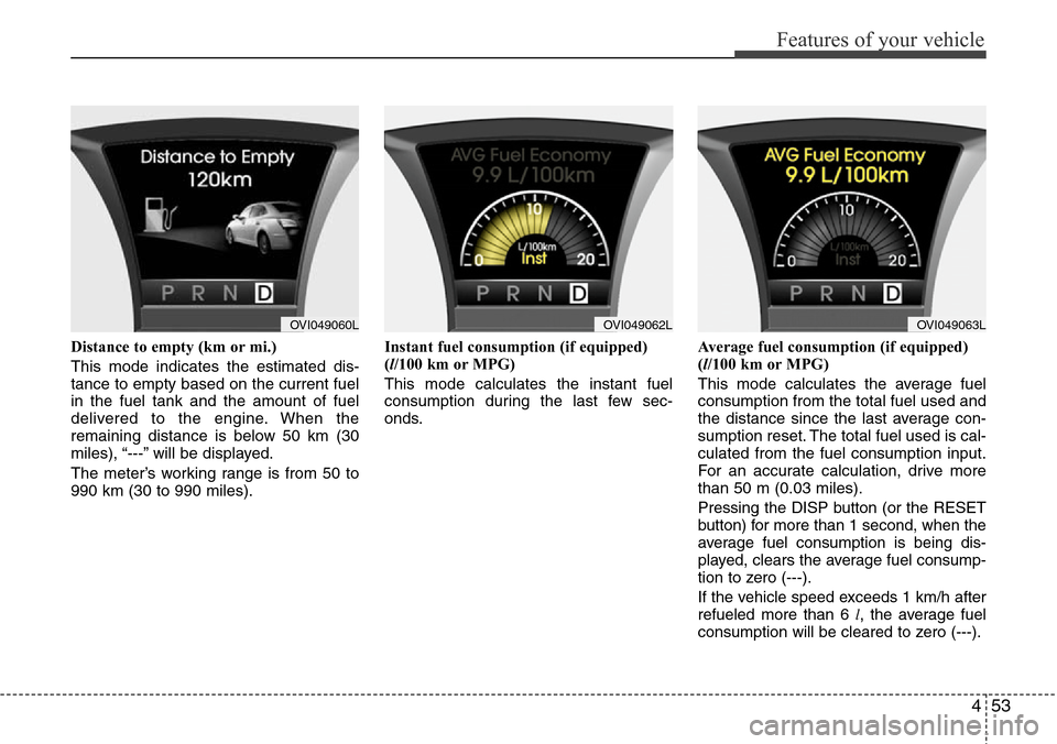 Hyundai Equus 2012  Owners Manual 453
Features of your vehicle
Distance to empty (km or mi.)
This mode indicates the estimated dis-
tance to empty based on the current fuel
in the fuel tank and the amount of fuel
delivered to the engi