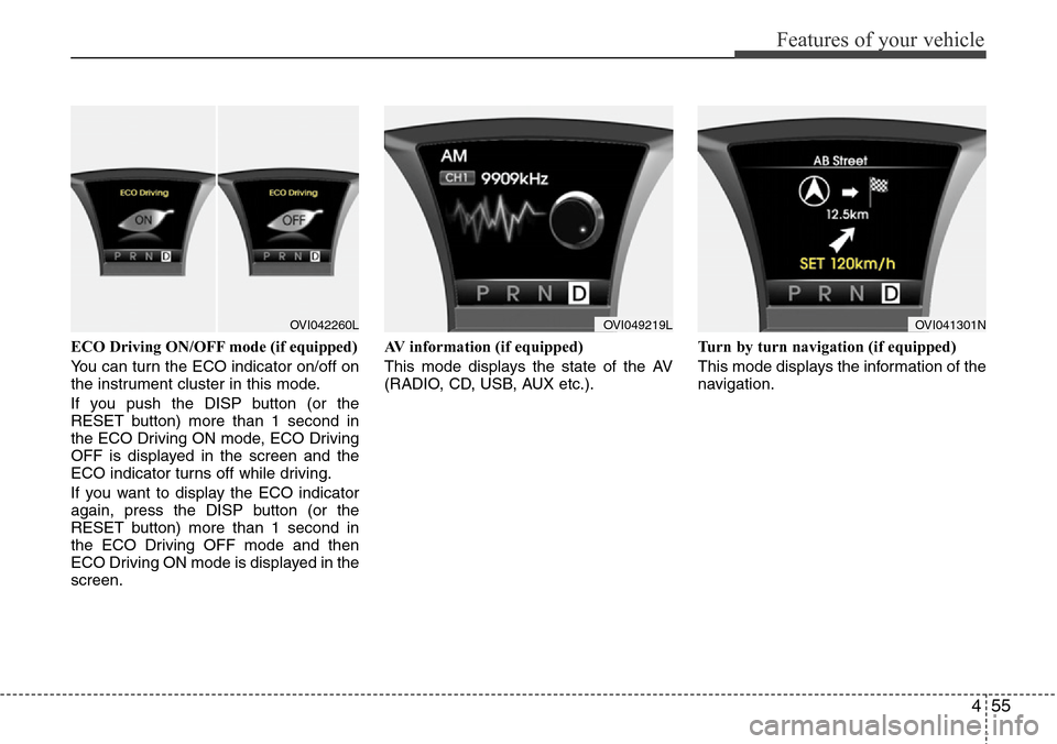 Hyundai Equus 2012  Owners Manual 455
Features of your vehicle
ECO Driving ON/OFF mode (if equipped)
You can turn the ECO indicator on/off on
the instrument cluster in this mode.
If you push the DISP button (or the
RESET button) more 