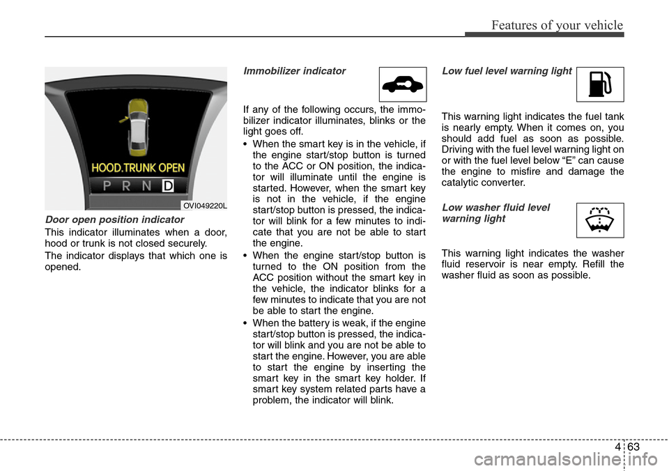 Hyundai Equus 2012  Owners Manual 463
Features of your vehicle
Door open position indicator
This indicator illuminates when a door,
hood or trunk is not closed securely.
The indicator displays that which one is
opened.
Immobilizer ind