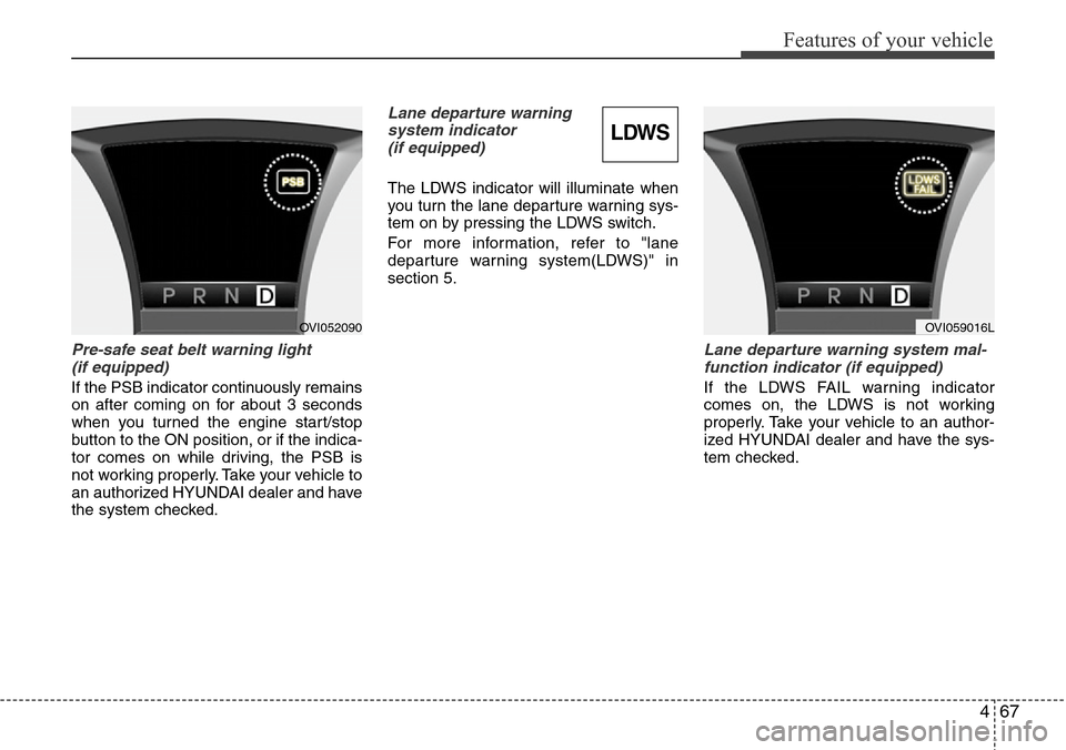 Hyundai Equus 2012  Owners Manual 467
Features of your vehicle
Pre-safe seat belt warning light 
(if equipped)
If the PSB indicator continuously remains
on after coming on for about 3 seconds
when you turned the engine start/stop
butt