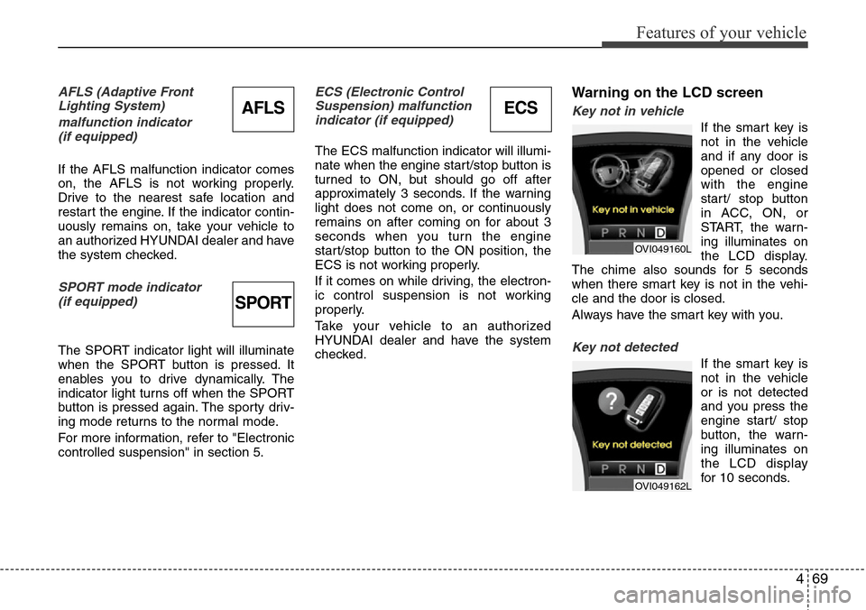 Hyundai Equus 2012  Owners Manual 469
Features of your vehicle
AFLS (Adaptive Front 
Lighting System)
malfunction indicator 
(if equipped)
If the AFLS malfunction indicator comes
on, the AFLS is not working properly.
Drive to the near