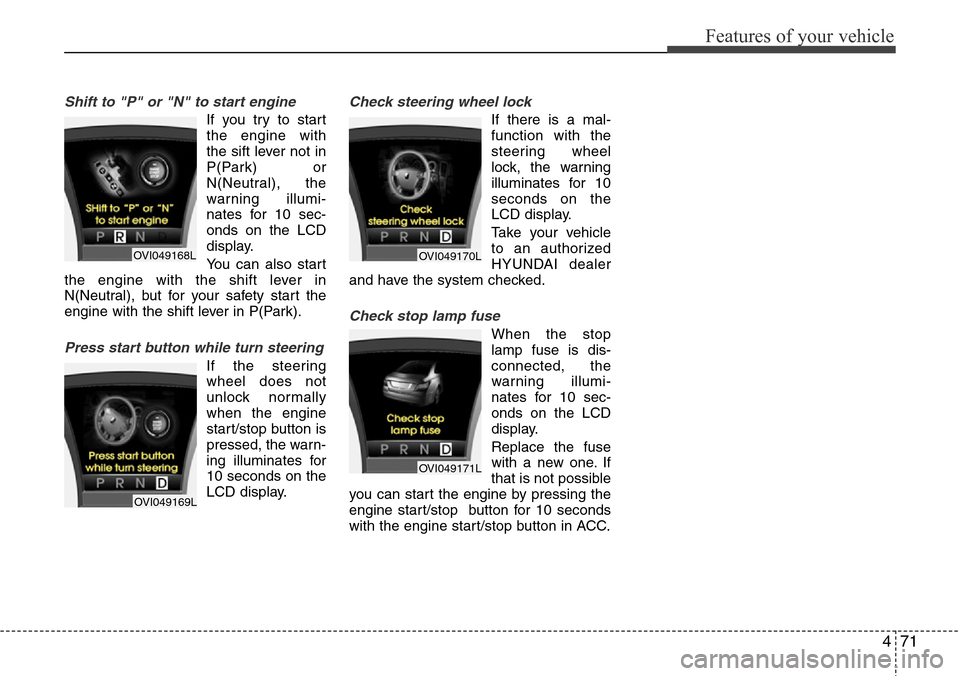 Hyundai Equus 2012  Owners Manual 471
Features of your vehicle
Shift to "P" or "N" to start engine
If you try to start
the engine with
the sift lever not in
P(Park) or
N(Neutral), the
warning illumi-
nates for 10 sec-
onds on the LCD
