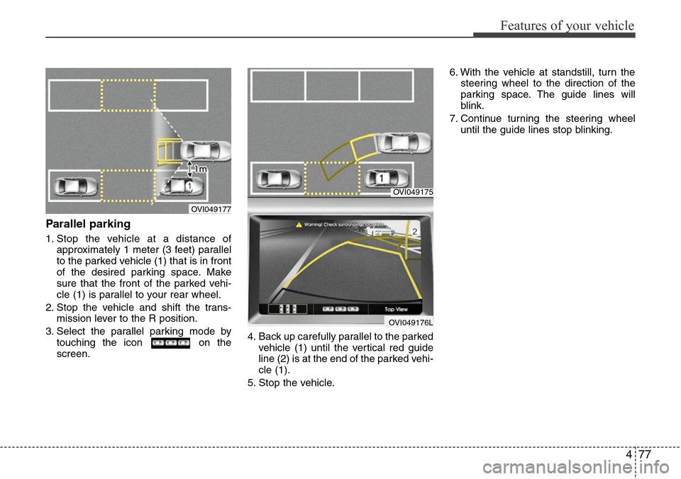 Hyundai Equus 2012  Owners Manual 477
Features of your vehicle
Parallel parking
1. Stop the vehicle at a distance of
approximately 1 meter (3 feet) parallel
to the parked vehicle (1) that is in front
of the desired parking space. Make