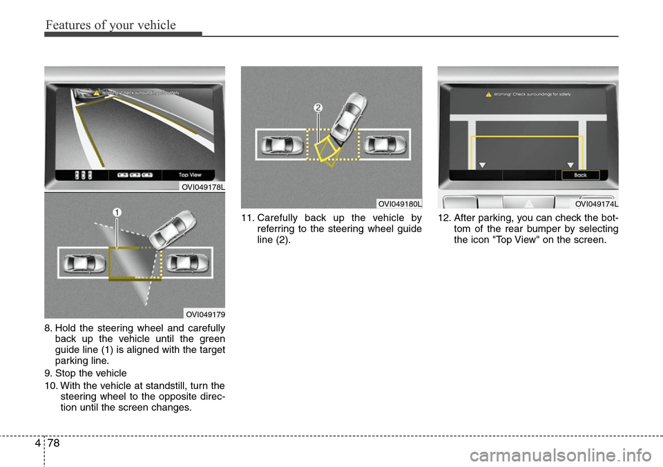 Hyundai Equus 2012  Owners Manual Features of your vehicle
78 4
8. Hold the steering wheel and carefully
back up the vehicle until the green
guide line (1) is aligned with the target
parking line.
9. Stop the vehicle
10. With the vehi