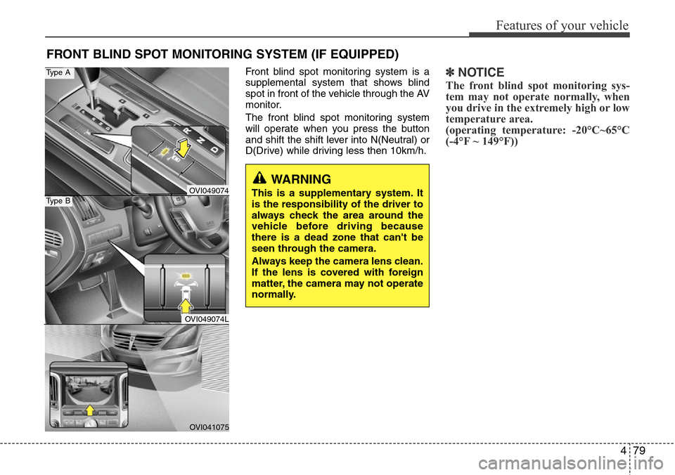 Hyundai Equus 2012  Owners Manual 479
Features of your vehicle
FRONT BLIND SPOT MONITORING SYSTEM (IF EQUIPPED)
Front blind spot monitoring system is a
supplemental system that shows blind
spot in front of the vehicle through the AV
m