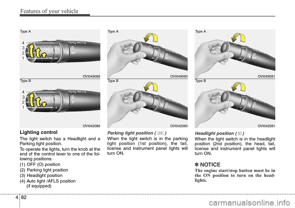 Hyundai Equus 2012  Owners Manual Features of your vehicle
82 4
Lighting control
The light switch has a Headlight and a
Parking light position.
To operate the lights, turn the knob at the
end of the control lever to one of the fol-
lo