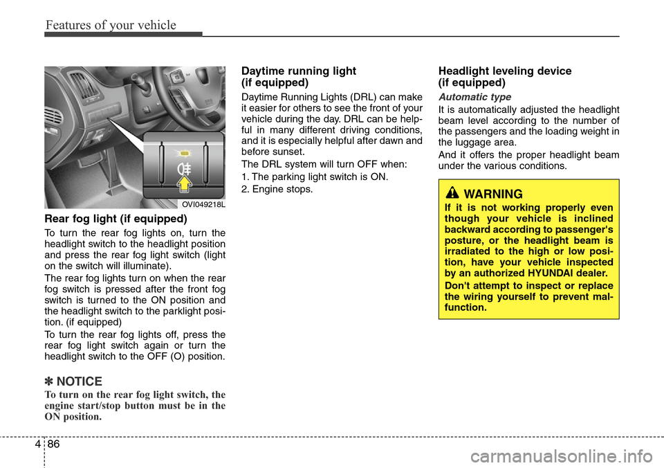 Hyundai Equus 2012  Owners Manual Features of your vehicle
86 4
Rear fog light (if equipped) 
To turn the rear fog lights on, turn the
headlight switch to the headlight position
and press the rear fog light switch (light
on the switch