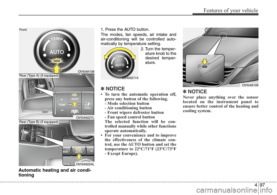 Hyundai Equus 2012  Owners Manual 497
Features of your vehicle
Automatic heating and air condi-
tioning
1. Press the AUTO button.
The modes, fan speeds, air intake and
air-conditioning will be controlled auto-
matically by temperature