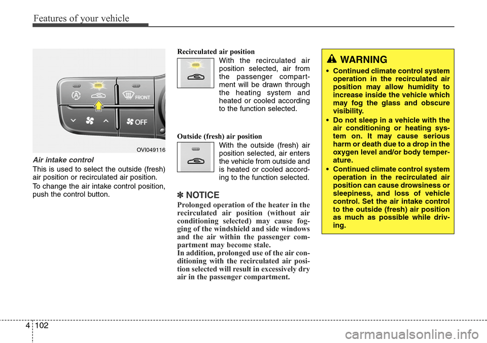 Hyundai Equus 2012  Owners Manual Features of your vehicle
102 4
Air intake control
This is used to select the outside (fresh)
air position or recirculated air position.
To change the air intake control position,
push the control butt