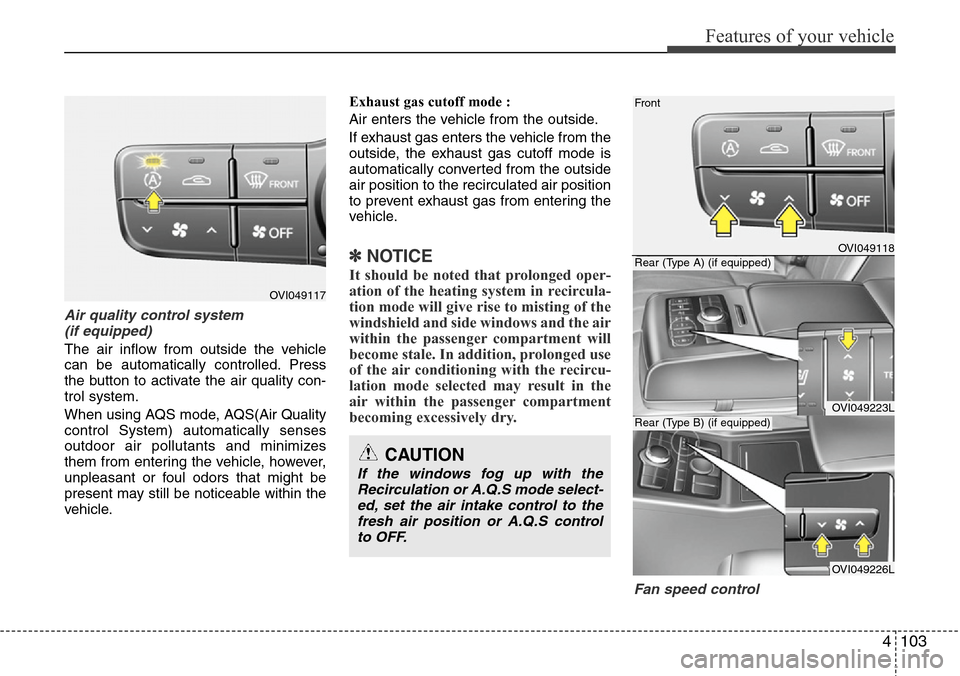 Hyundai Equus 2012 Owners Manual 4103
Features of your vehicle
Air quality control system
(if equipped)
The air inflow from outside the vehicle
can be automatically controlled. Press
the button to activate the air quality con-
trol Hyundai Equus 2012 Owners Manual 4103
Features of your vehicle
Air quality control system
(if equipped)
The air inflow from outside the vehicle
can be automatically controlled. Press
the button to activate the air quality con-
trol
