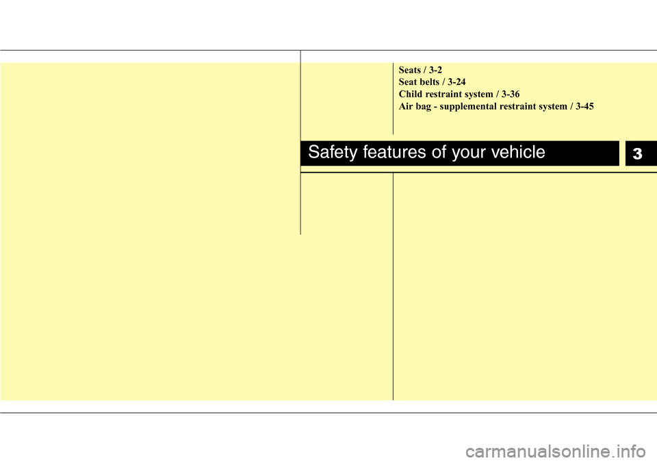 Hyundai Equus 2012  Owners Manual 3
Seats / 3-2
Seat belts / 3-24
Child restraint system / 3-36
Air bag - supplemental restraint system / 3-45
Safety features of your vehicle 