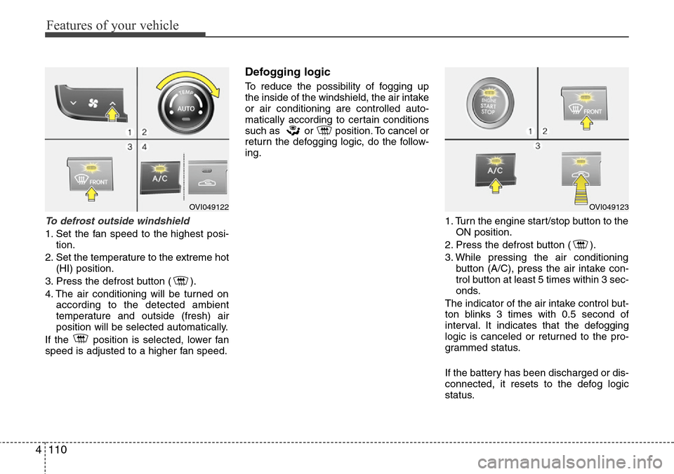 Hyundai Equus 2012 Owners Manual Features of your vehicle
110 4
To defrost outside windshield
1. Set the fan speed to the highest posi-
tion.
2. Set the temperature to the extreme hot
(HI) position.
3. Press the defrost button ( ). Hyundai Equus 2012 Owners Manual Features of your vehicle
110 4
To defrost outside windshield
1. Set the fan speed to the highest posi-
tion.
2. Set the temperature to the extreme hot
(HI) position.
3. Press the defrost button ( ).