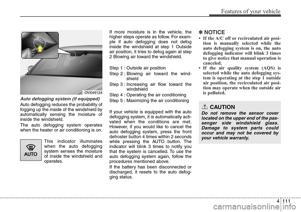Hyundai Equus 2012 Owners Manual 4111
Features of your vehicle
Auto defogging system (if equipped)
Auto defogging reduces the probability of
fogging up the inside of the windshield by
automatically sensing the moisture of
inside the Hyundai Equus 2012 Owners Manual 4111
Features of your vehicle
Auto defogging system (if equipped)
Auto defogging reduces the probability of
fogging up the inside of the windshield by
automatically sensing the moisture of
inside the