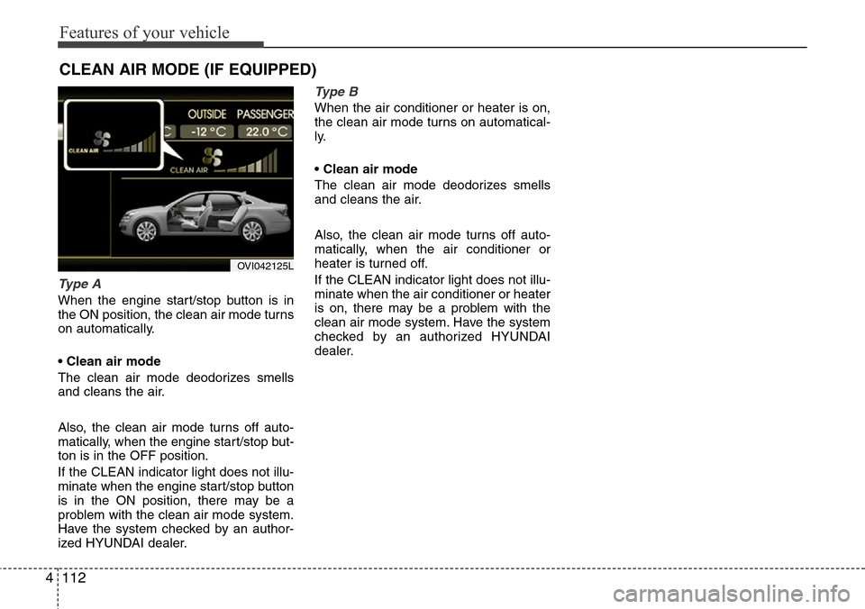 Hyundai Equus 2012 Owners Manual Features of your vehicle
112 4
Type A
When the engine start/stop button is in
the ON position, the clean air mode turns
on automatically.
• Clean air mode
The clean air mode deodorizes smells
and cl Hyundai Equus 2012 Owners Manual Features of your vehicle
112 4
Type A
When the engine start/stop button is in
the ON position, the clean air mode turns
on automatically.
• Clean air mode
The clean air mode deodorizes smells
and cl