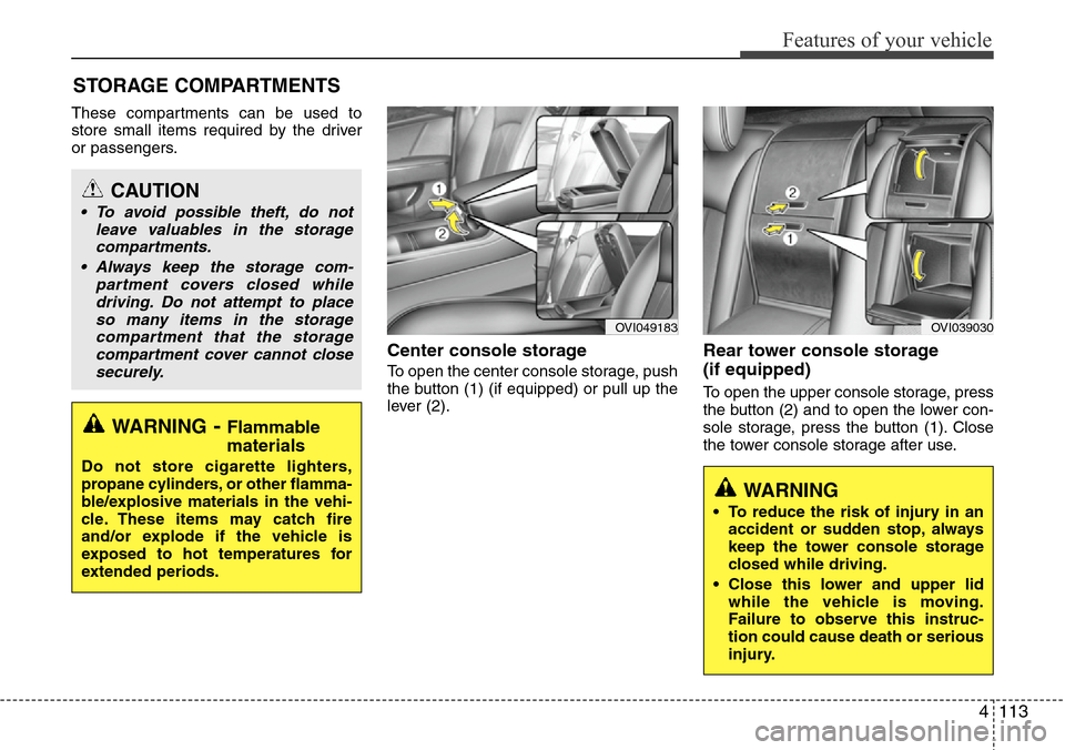 Hyundai Equus 2012 Owners Manual 4113
Features of your vehicle
These compartments can be used to
store small items required by the driver
or passengers.
Center console storage
To open the center console storage, push
the button (1) Hyundai Equus 2012 Owners Manual 4113
Features of your vehicle
These compartments can be used to
store small items required by the driver
or passengers.
Center console storage
To open the center console storage, push
the button (1)
