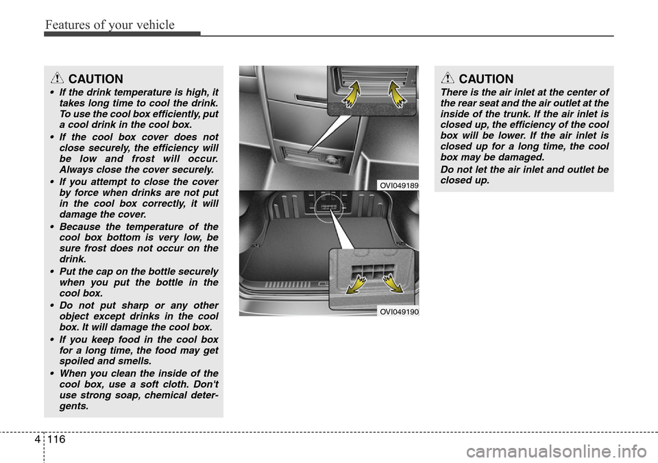 Hyundai Equus 2012  Owners Manual Features of your vehicle
116 4
OVI049189
OVI049190
CAUTION
There is the air inlet at the center of
the rear seat and the air outlet at the
inside of the trunk. If the air inlet is
closed up, the effic