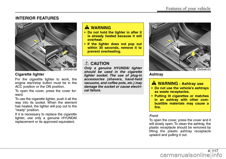 Hyundai Equus 2012 Owners Manual 4117
Features of your vehicle
Cigarette lighter
For the cigarette lighter to work, the
engine start/stop button must be in the
ACC position or the ON position.
To open the cover, press the cover for-
Hyundai Equus 2012 Owners Manual 4117
Features of your vehicle
Cigarette lighter
For the cigarette lighter to work, the
engine start/stop button must be in the
ACC position or the ON position.
To open the cover, press the cover for-