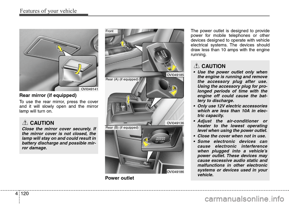 Hyundai Equus 2012  Owners Manual Features of your vehicle
120 4
Rear mirror (if equipped)
To use the rear mirror, press the cover
and it will slowly open and the mirror
lamp will turn on.
Power outlet
The power outlet is designed to 