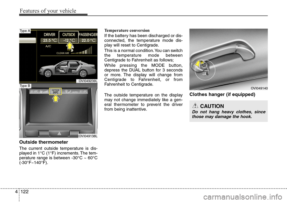 Hyundai Equus 2012  Owners Manual Features of your vehicle
122 4
Outside thermometer
The current outside temperature is dis-
played in 1°C (1°F) increments. The tem-
perature range is between -30°C ~ 60°C
(-30°F~140°F).Temperatu