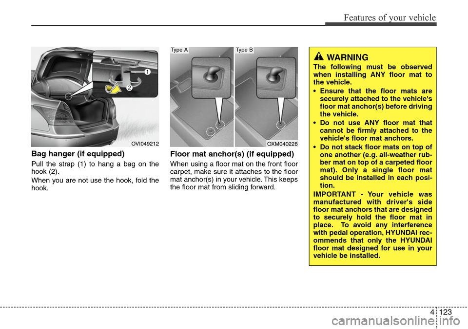 Hyundai Equus 2012  Owners Manual 4123
Features of your vehicle
Bag hanger (if equipped)
Pull the strap (1) to hang a bag on the
hook (2).
When you are not use the hook, fold the
hook.
Floor mat anchor(s) (if equipped)
When using a fl