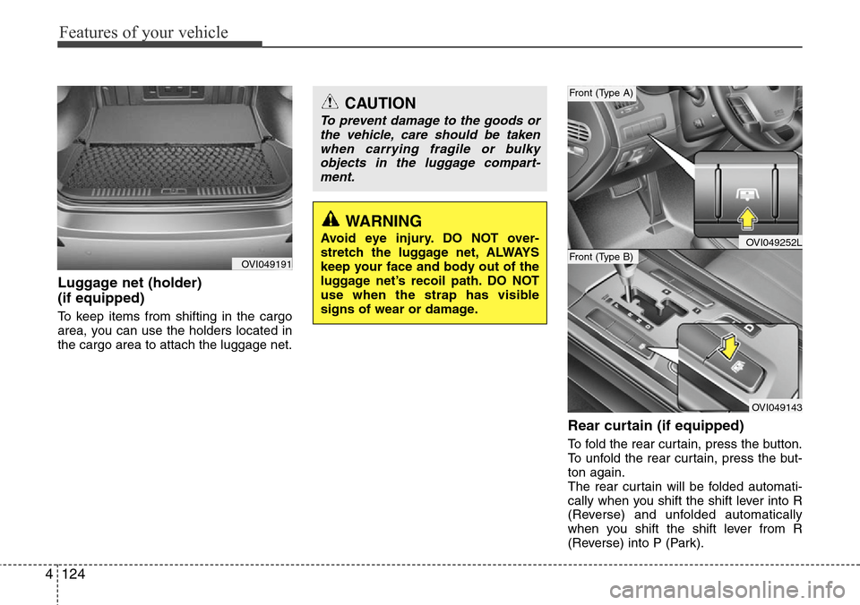 Hyundai Equus 2012  Owners Manual Features of your vehicle
124 4
Luggage net (holder) 
(if equipped)
To keep items from shifting in the cargo
area, you can use the holders located in
the cargo area to attach the luggage net.
Rear curt