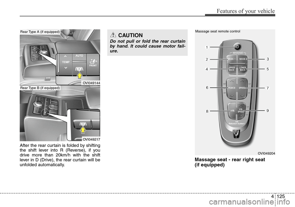 Hyundai Equus 2012  Owners Manual 4125
Features of your vehicle
After the rear curtain is folded by shifting
the shift lever into R (Reverse), if you
drive more than 20km/h with the shift
lever in D (Drive), the rear curtain will be
u