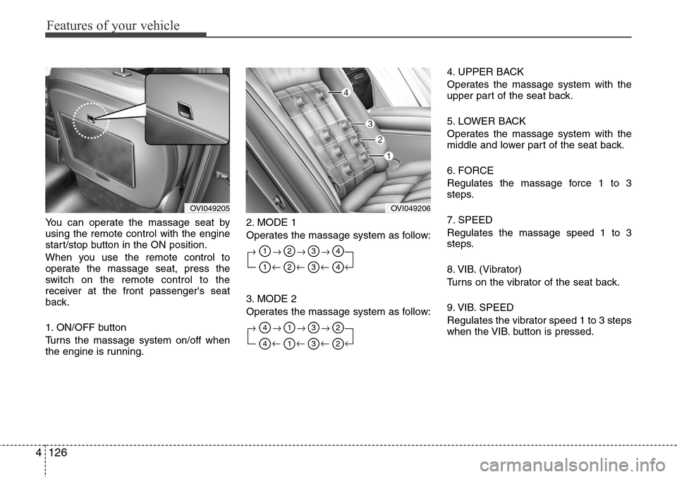 Hyundai Equus 2012  Owners Manual Features of your vehicle
126 4
You can operate the massage seat by
using the remote control with the engine
start/stop button in the ON position.
When you use the remote control to
operate the massage