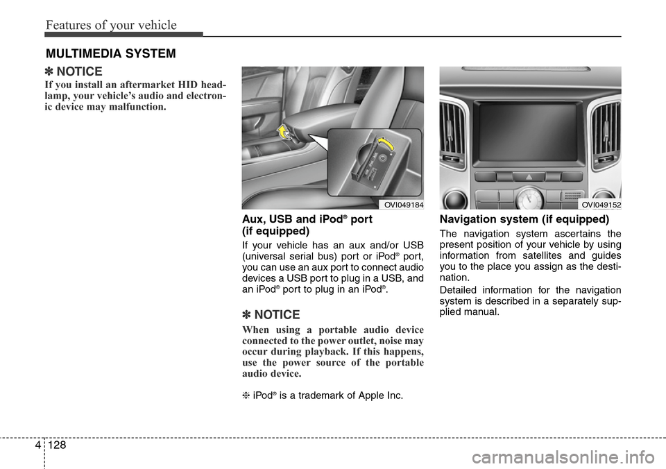 Hyundai Equus 2012  Owners Manual Features of your vehicle
128 4
✽NOTICE
If you install an aftermarket HID head-
lamp, your vehicle’s audio and electron-
ic device may malfunction.
Aux, USB and iPod®port
(if equipped)
If your veh