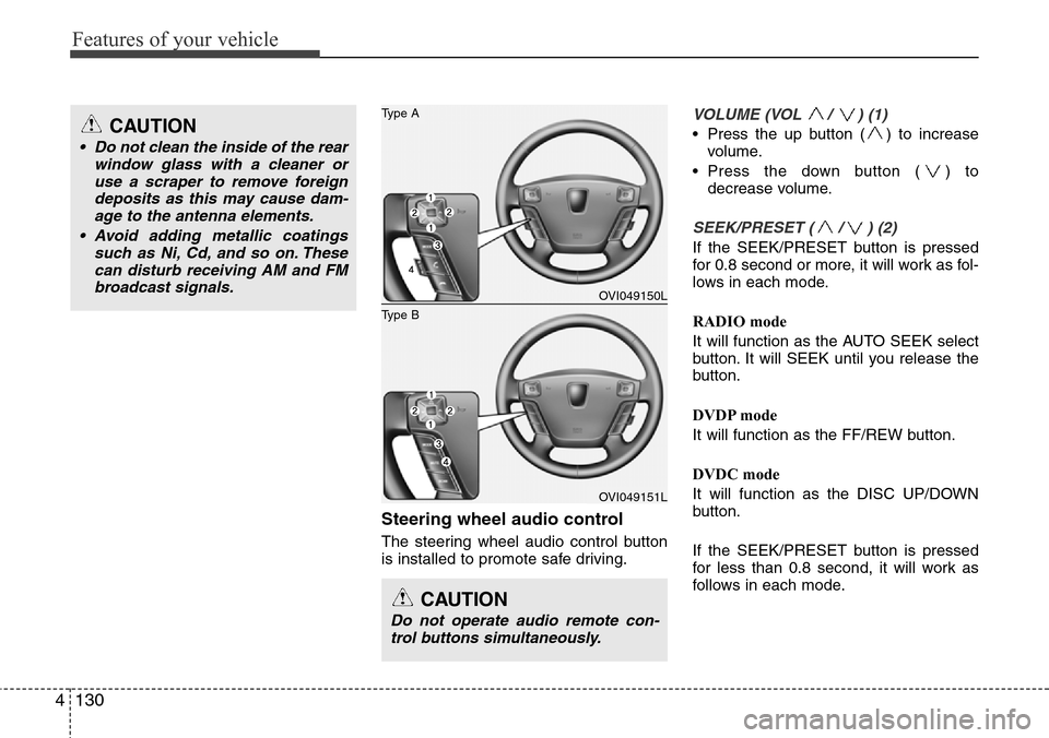 Hyundai Equus 2012  Owners Manual Features of your vehicle
130 4
Steering wheel audio control 
The steering wheel audio control button
is installed to promote safe driving.
VOLUME (VOL / ) (1)
• Press the up button ( ) to increase
v