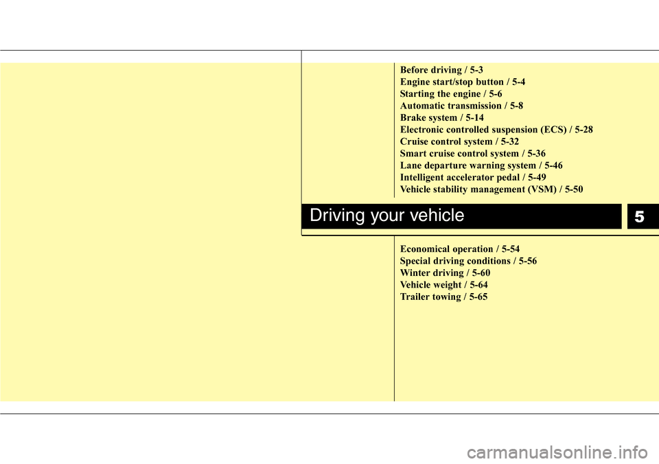 Hyundai Equus 2012  Owners Manual 5
Before driving / 5-3
Engine start/stop button / 5-4
Starting the engine / 5-6
Automatic transmission / 5-8
Brake system / 5-14
Electronic controlled suspension (ECS) / 5-28
Cruise control system / 5