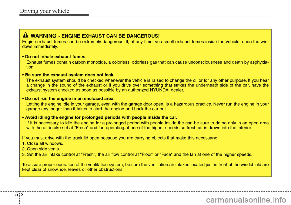 Hyundai Equus 2012  Owners Manual Driving your vehicle
2 5
WARNING- ENGINE EXHAUST CAN BE DANGEROUS!
Engine exhaust fumes can be extremely dangerous. If, at any time, you smell exhaust fumes inside the vehicle, open the win-
dows imme