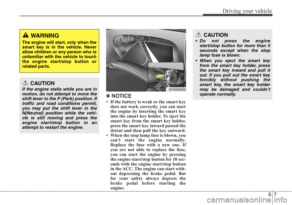 Hyundai Equus 2012  Owners Manual 57
Driving your vehicle
✽NOTICE
• If the battery is weak or the smart key
does not work correctly, you can start
the engine by inserting the smart key
into the smart key holder. To eject the
smart