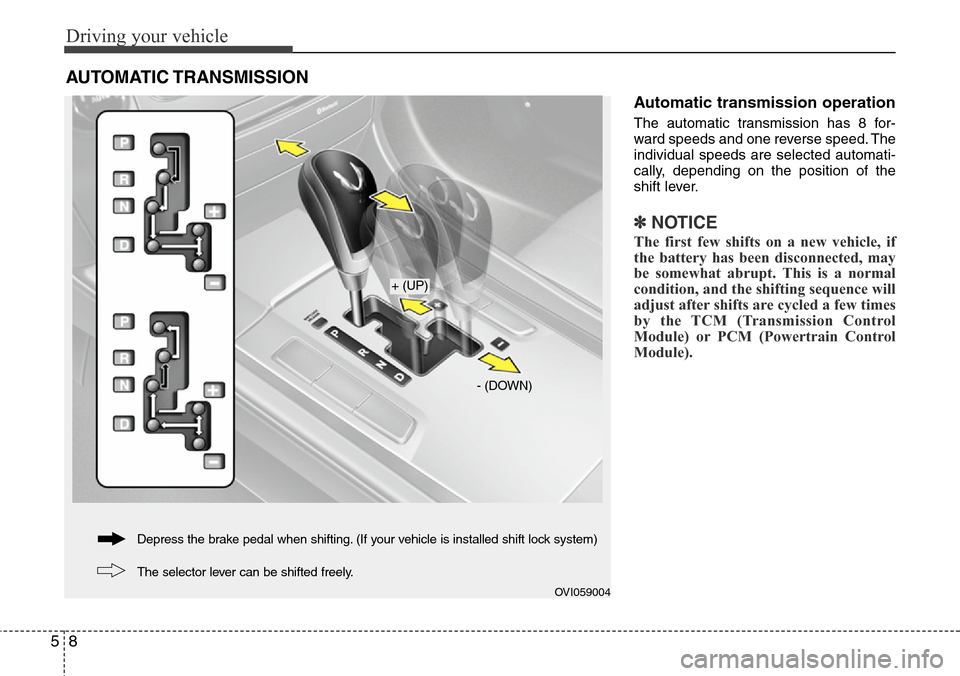 Hyundai Equus 2012  Owners Manual Driving your vehicle
8 5
Automatic transmission operation
The automatic transmission has 8 for-
ward speeds and one reverse speed. The
individual speeds are selected automati-
cally, depending on the 