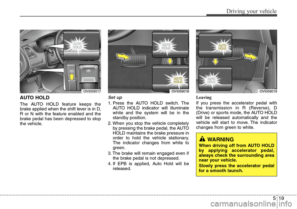 Hyundai Equus 2012  Owners Manual 519
Driving your vehicle
AUTO HOLD
The AUTO HOLD feature keeps the
brake applied when the shift lever is in D,
R or N with the feature enabled and the
brake pedal has been depressed to stop
the vehicl