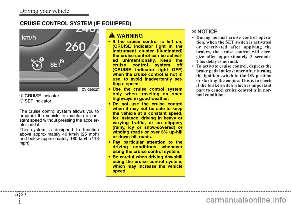 Hyundai Equus 2012  Owners Manual Driving your vehicle
32 5
➀CRUISE indicator
➁SET indicator
The cruise control system allows you to
program the vehicle to maintain a con-
stant speed without pressing the acceler-
ator pedal.
This