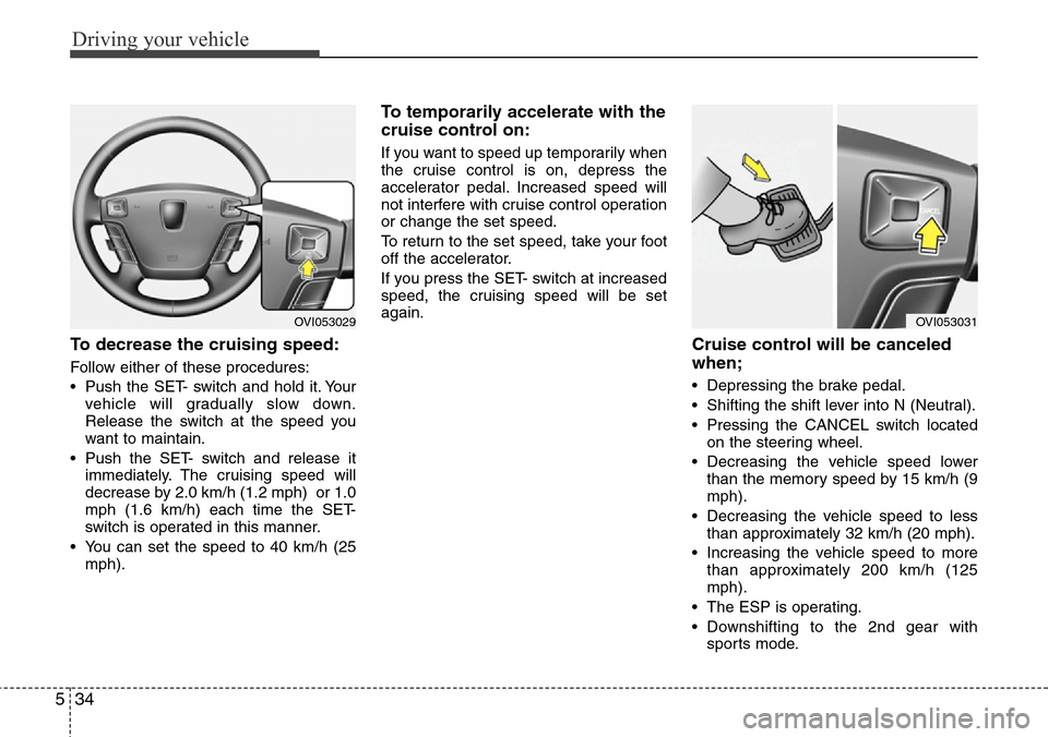 Hyundai Equus 2012  Owners Manual Driving your vehicle
34 5
To decrease the cruising speed:
Follow either of these procedures:
• Push the SET- switch and hold it. Your
vehicle will gradually slow down.
Release the switch at the spee