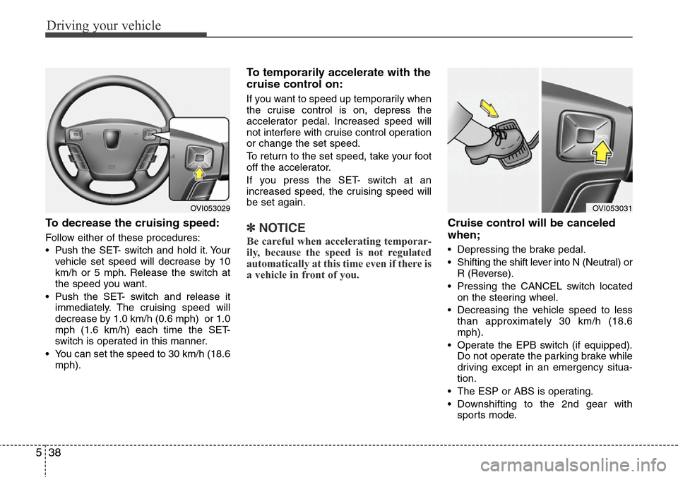 Hyundai Equus 2012  Owners Manual Driving your vehicle
38 5
To decrease the cruising speed:
Follow either of these procedures:
• Pushthe SET- switch and hold it. Your
vehicle set speed will decrease by 10
km/h or 5 mph. Release the 