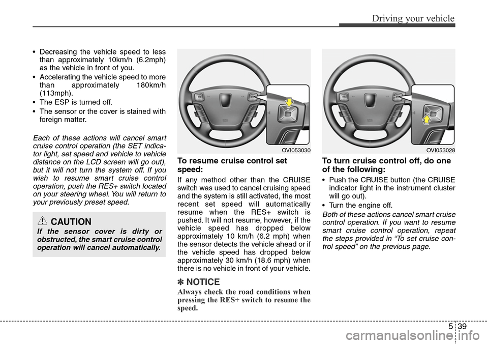 Hyundai Equus 2012  Owners Manual 539
Driving your vehicle
• Decreasing the vehicle speed to less
than approximately 10km/h (6.2mph)
as the vehicle in front of you.
• Accelerating the vehicle speed to more
than approximately 180km