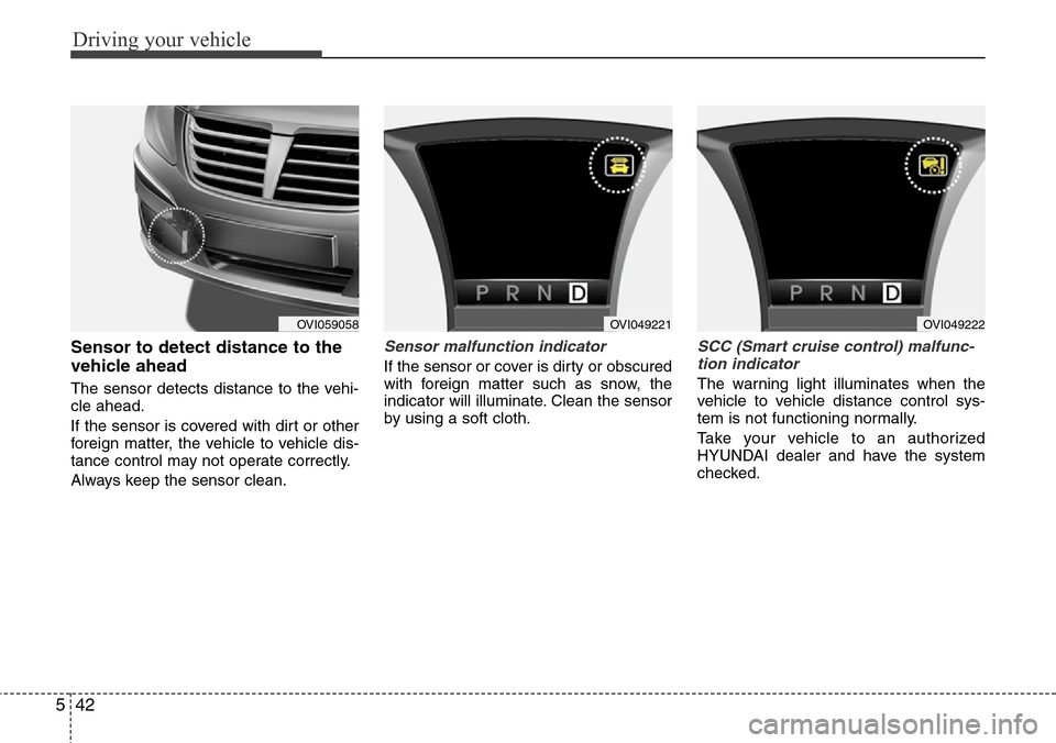 Hyundai Equus 2012  Owners Manual Driving your vehicle
42 5
Sensor to detect distance to the
vehicle ahead
The sensor detects distance to the vehi-
cle ahead.
If the sensor is covered with dirt or other
foreign matter, the vehicle to 