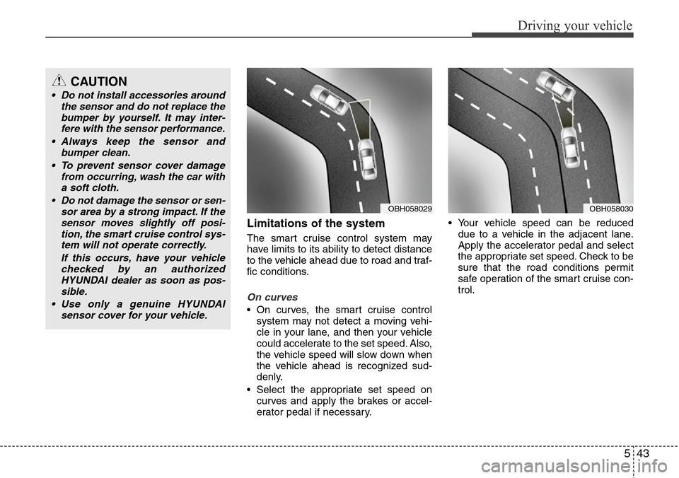 Hyundai Equus 2012  Owners Manual 543
Driving your vehicle
Limitations of the system
The smart cruise control system may
have limits to its ability to detect distance
to the vehicle ahead due to road and traf-
fic conditions.
On curve
